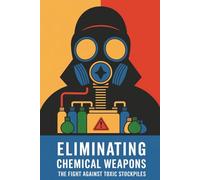Eliminating Chemical Weapons: The Fight Against Toxic Stockpiles
