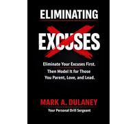 Eliminating Excuses: Eliminate Your Excuses First. Then Model it for Those You Parent, Love and Lead.