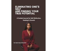 Eliminating One’s Self and Finding Your True Potential: A Guided Journal for Self-Reflection, Healing & Growth