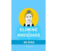 Elimine a Ansiedade em 30 Dias: Método comprovado para acalmar sua mente, eliminar pensamentos negativos e ataques de pânico, dormir melhor e recuperar sua vida sem medicamentos