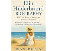 Elin Hilderbrand Biography: The True Story of America’s Summer Novelist: An Inspiring Look into the Life, Love, and Literary Legacy of the Queen of Beach Reads