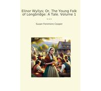 Elinor Wyllys; Or, The Young Folk of Longbridge: A Tale. Volume 1 (Classic Books)