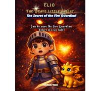 Elio The Brave Little Knight: The Secret of the Fire Guardian: A Magical Tale About Seeing Beyond Fear and Finding Friendship