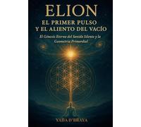 ELION: EL PRIMER PULSO Y EL ALIENTO DEL VACIO: El Genesis Eterno Del Sonido Silente y La Geometria Primordial