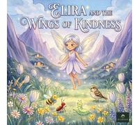 ELIRA AND THE WINGS OF KINDNESS: A Beautiful Bedtime Story About Sharing, Caring, and Growing a Kind Heart (MORAL STORIES FOR KIDS)