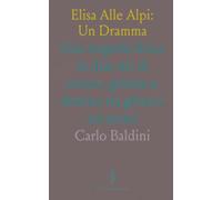 Elisa Alle Alpi: Un Dramma: Una tragedia lirica in due atti di amore, gelosia e destino tra ghiacci ed eremi