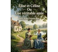 Élise et Céline Ou Une véritable amie: Une histoire touchante d'amitié entre deux jeunes filles, Élise et Céline, confrontées aux réalités de la vie à ... et aux désirs de la société parisienne