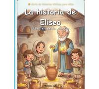 Eliseo: El Profeta de los Milagros: Historias bíblicas para niños sobre milagros y fe en Dios: lectura fácil para niños