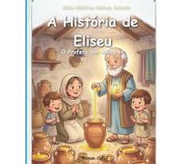 Eliseu - O Profeta dos Milagres: História bíblica infantil sobre milagres e fé em Deus - leitura fácil para crianças