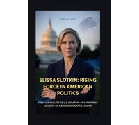 ELISSA SLOTKIN: RISING FORCE IN AMERICAN POLITICS: FROM CIA ANALYST TO U.S. SENATOR - THE INSPIRING JOURNEY OF A BOLD DEMOCRATIC LEADER