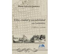 Elite, ciudad y sociabilidad en Corrientes: (1880-1930)