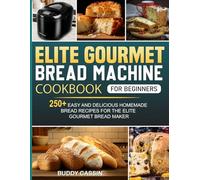 Elite Gourmet Bread Machine Cookbook for Beginners: 250+ Easy and Delicious Homemade Bread Recipes for the Elite Gourmet Bread Maker