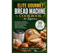 Elite Gourmet Bread Machine Cookbook for Beginners: Easy, Delicious, and Foolproof Bread Recipes with Step-by-Step Instructions for Homemade Breads, ... Favorites, and Everyday Family Baking