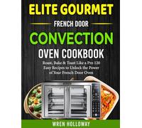 Elite Gourmet French Door Convection Oven Cookbook: Roast, Bake & Toast Like a Pro 120 Easy Recipes to Unlock the Power of Your French Door Oven.