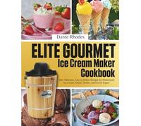Elite Gourmet Ice Cream Maker Cookbook: 100+ Delicious, Easy-to-Follow Recipes for Homemade Ice Cream, Gelato, Sorbet, and Frozen Yogurt