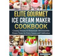 Elite Gourmet Ice Cream Maker Cookbook: Creamy, Dreamy & Homemade 100 Irresistible Frozen Treats for Every Season and Celebration.