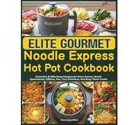 Elite Gourmet Noodle Express Hot Pot Cookbook: Flavorful & Effortless Recipes for Dorm Rooms, Small Apartments, Offices, Rvs, Tiny Kitchens, And Busy Home Cooks
