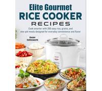 Elite Gourmet Rice Cooker Recipes: Cook smarter with 200 easy rice, grains, and one-pot meals designed for everyday convenience and flavor