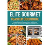 Elite Gourmet Toaster Cookbook: Quick Toasting Creations Sweet and Savory Recipes to Maximize Your Elite Gourmet Toaster.