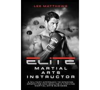 Elite Martial Arts Instructor: A military approach to opening, operating and scaling a thriving martial arts business