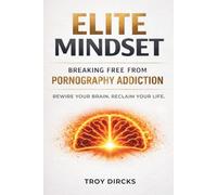 Elite Mindset: Breaking Free From Pornography Addiction: Rewire Your Brain. Reclaim Your Life.