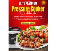 Elite Platinum Pressure Cooker Cookbook: Easy And Flavorful Pressure Cooker Recipes-Quick Weeknight Dinners, Hearty Soups, Global Comfort Food, And Simple Sweets With The Elite Platinum