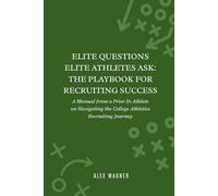 Elite Questions Elite Athletes Ask: The Playbook for Recruiting Success: A Manual from a Prior D1 Athlete on Navigating the College Athletics Recruiting Journey