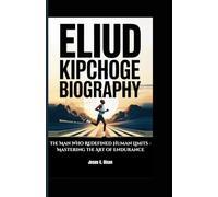 ELIUD KIPCHOGE BIOGRAPHY: The Man Who Redefined Human Limits - Mastering the Art of Endurance