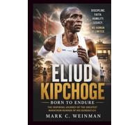 Eliud Kipchoge: Born To Endure: The Inspiring Journey of the Greatest Marathon Runner of His Generation