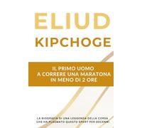 Eliud Kipchoge - Il primo uomo a correre una maratona in meno di 2 ore: La biografia di una leggenda della corsa che ha plasmato questo sport per decenni
