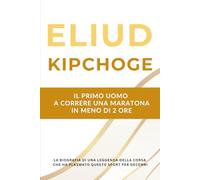 Eliud Kipchoge - Il primo uomo a correre una maratona in meno di 2 ore: La biografia di una leggenda della corsa che ha plasmato questo sport per decenni