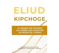 Eliud Kipchoge: la primera persona en correr una maratón en menos de dos horas: la biografía de una leyenda del atletismo que marcó el deporte durante dos décadas.