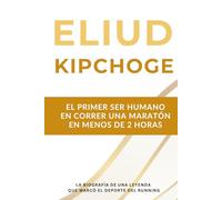 Eliud Kipchoge: la primera persona en correr una maratón en menos de dos horas: la biografía de una leyenda del atletismo que marcó el deporte durante dos décadas.