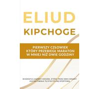 Eliud Kipchoge - pierwszy człowiek, który przebiegł maraton w mniej niż dwie godziny: Biografia legendy biegów, która przez dwie dekady kształtowała tę dyscyplinę sportową