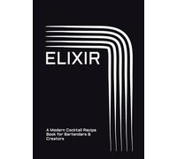 Elixir: A Modern Cocktail Recipe Book for Bartenders & Creators