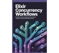 Elixir Concurrency Workflows: Scalable Functional Programming Techniques Using BEAM-Powered Parallel Processes