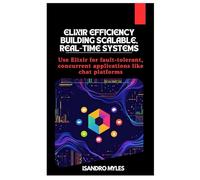 Elixir Efficiency Building Scalable, Real-Time Systems: Use Elixir for fault-tolerant, concurrent applications like chat platforms