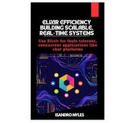 Elixir Efficiency Building Scalable, Real-Time Systems: Use Elixir for fault-tolerant, concurrent applications like chat platforms