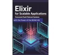 Elixir for Scalable Applications: Concurrent Fault-Tolerant Systems with the Power of the BEAM VM