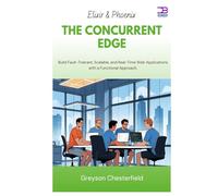 Elixir & Phoenix The Concurrent Edge: Build Fault-Tolerant, Scalable, and Real-Time Web Applications with a Functional Approach
