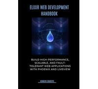 Elixir Web Development Handbook: Build High-Performance, Scalable, and Fault-Tolerant Web Applications with Phoenix and LiveView