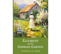 Elizabeth and Her German Garden: 1898 Witty Victorian Memoir of Nature and Self-Discovery