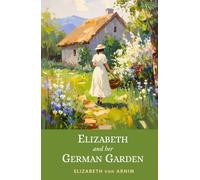 Elizabeth and Her German Garden: 1898 Witty Victorian Memoir of Nature and Self-Discovery