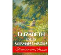 Elizabeth and Her German Garden: Memoirs of a Female Author’s Literary Retreat into Nature in late 19th Century Germany by Elizabeth Von Arnim HARDCOVER