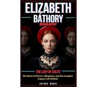 Elizabeth Báthory Biography: The Lady of Csejte: The Story of Power, Allegation, and the Complex Legacy Left Behind