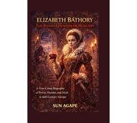 Elizabeth Báthory: The Blood Countess of Hungary: A True-Crime Biography of Power, Murder, and Myth in 16th-Century Europe