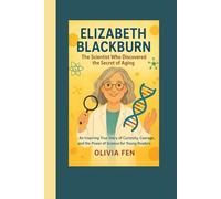 Elizabeth Blackburn: The Scientist Who Discovered the Secret of Aging: An Inspiring True Story of Curiosity, Courage, and the Power of Science for Young Readers