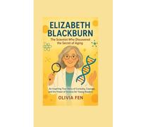 Elizabeth Blackburn: The Scientist Who Discovered the Secret of Aging: An Inspiring True Story of Curiosity, Courage, and the Power of Science for Young Readers