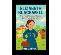 ELIZABETH BLACKWELL : THE FIRST WOMAN DOCTOR WHO PAVED THE WAY(ABIOGRAPHY BOOK FOR KIDS): HOW ONE BRAVE GIRL CHANGED MEDICINE FOR EVER