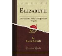 Elizabeth: Empress of Austria and Queen of Hungary (Classic Reprint)